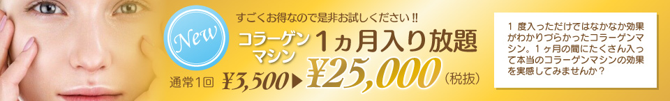 コラーゲンマシン１ヵ月入り放題　通常1回¥3,500が¥25,000（税抜）